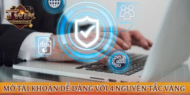 Mở tài khoản dễ dàng với 4 nguyên tắc vàng